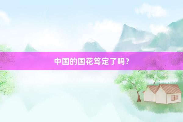 中国的国花笃定了吗？