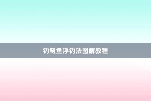 钓鲢鱼浮钓法图解教程