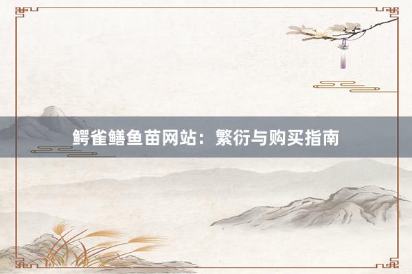 鳄雀鳝鱼苗网站：繁衍与购买指南