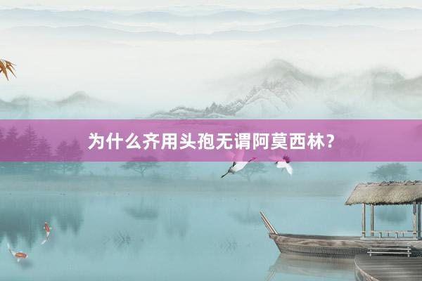 为什么齐用头孢无谓阿莫西林？